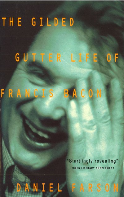 The Gilded Gutter Life Of Francis Bacon: The Authorized Biography