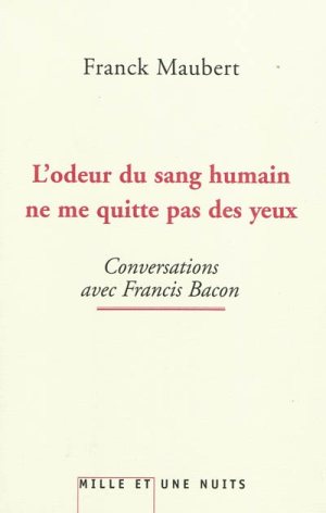 L’odeur du sang humain ne me quitte pas des yeux<br /> Conversations avec Francis Bacon